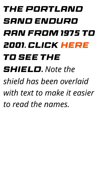 The Portland Sand Enduro ran from 1975 to 2001. Click here to see the shield. Note the shield has been overlaid with text to make it easier to read the names.