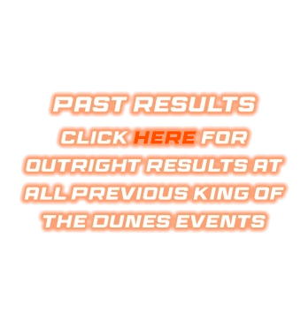 Past Results Click here for outright results at all previous King of the Dunes events